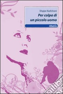 Per colpa di un piccolo uomo libro di Kadishani Shqipe