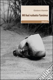 Mi hai rubato l'anima libro di Visentin Giuliano