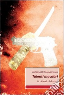 Talenti macabri. Uccidendo il destino libro di Di Gianvincenzo Fabiana