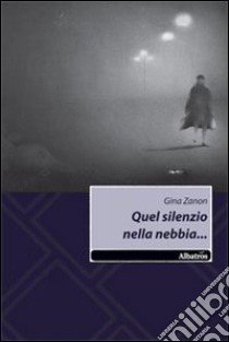 Quel silenzio nella nebbia libro di Zanon Gina