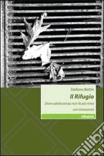 Il Rifugio. Dove adolescenza non fa più rima con innocenza libro di Bettin Stefano