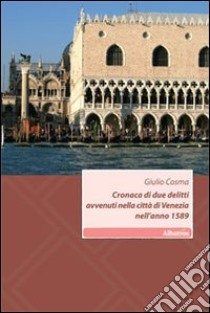 Cronaca di due delitti avvenuti nella città di Venezia nell'anno 1589 libro di Cosma Giulio