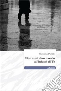 Non avrai altro mondo all'infuori di te libro di Pupillo Massimo