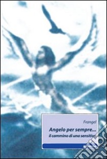 Angelo per sempre... Il cammino di una sensitiva libro di Frangel