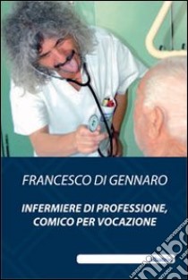 Infermiere di professione, comico per vocazione libro di Di Gennaro Francesco