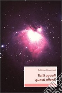 Tutti uguali questi alieni! libro di Monopoli Adriano