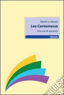 Leo Cantamessa. Una vita di speranza libro di La Rovere Manlio