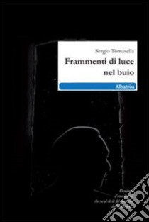 Frammenti di luce nel buio libro di Tomasella Sergio