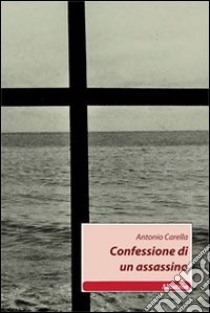 Confessione di un assassino libro di Carella Antonio