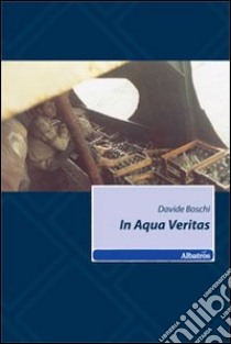 In aqua veritas libro di Boschi Davide