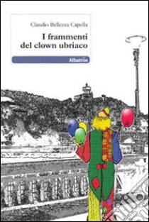 I Frammenti del clown ubriaco libro di Bellezza Capella Claudio