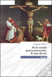 Se lo cerchi puoi conoscerlo. E uno di noi libro di Alfano Pasquale