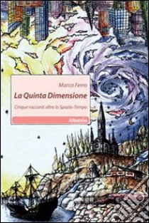 La Quinta dimensione. Cinque racconti oltre lo spazio-tempo libro di Ferro Marco