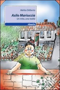 Asilo Mariuccia. Un mito, una realtà libro di Diliberto Melita