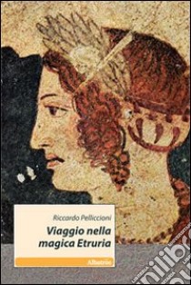 Viaggio nella magica Etruria libro di Pelliccioni Riccardo