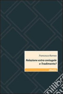 Relazione extra coniugale o tradimento? libro di Romeo Francesco