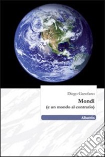 Mondi (e un mondo al contrario) libro di Garofano Diego