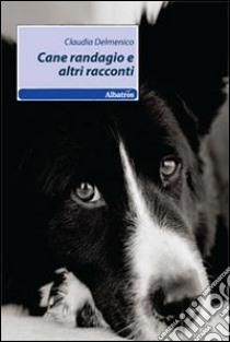 Cane randagio e altri racconti libro di Delmenico Claudia