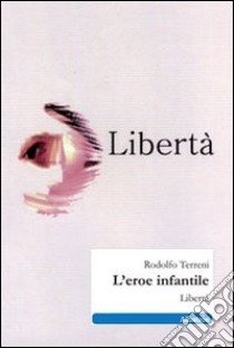 L'eroe infantile. Libertà libro di Terreni Rodolfo