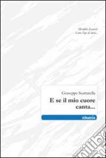 E se il mio cuore canta... libro di Scattarella Giuseppe