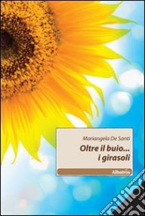 Oltre il buio... i girasoli libro di De Santi Mariangela