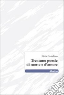 Trentuno poesie di morte e d'amore libro di Castellaro Silvia