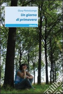 Un Giorno di primavera libro di Pietrolungo Giusy