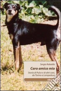 Caro amico mio. Storia di Pulce e di altri cani, da Torino a Lampedusa libro di Robaldo Sergio