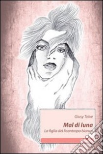 Mal di luna. La figlia del licantropo bianco libro di Tolve Giusy