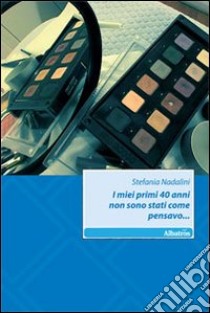 I Miei primi 40 anni non sono stati come pensavo... libro di Nadalini Stefania