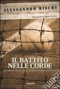 Il Battito nelle corde. Dai campi da tennis a quelli di concentramento e ritorno libro di Mischi Alessandro