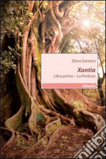 Xantia. Libro primo. La profezia libro di Santoro Elena