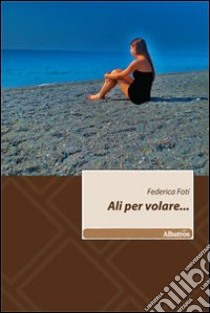 Ali per volare... libro di Foti Federica