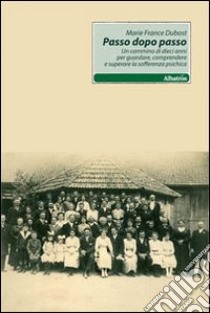 Passo dopo passo. Un cammino di dieci anni per guardare, comprendere e superare la sofferenza psichica libro di Dubost M. France