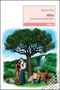 Alice. La principessa degli alberi libro di Tono Roberto