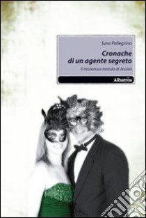 Cronache di un agente segreto. Il misterioro mondo di Jessica libro di Pellegrino Sara