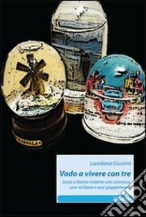 Vado avivere con tre (cosa ci fanno insieme una comasca, una siciliana e una giapponese?) libro di Giustini Loredana