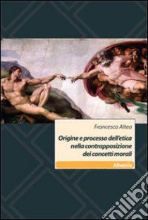 Origine e processo dell'etica nella contrapposizione dei concetti morali libro di Altea Francesco