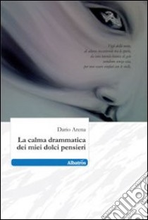 La calma drammatica dei miei dolci pensieri libro di Arena Dario