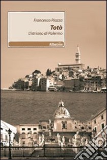 Totò. L'istriano di Palermo libro di Piazza Francesco