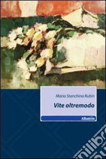 Vite oltremodo libro di Stanchina Rubin Maria