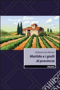 Matilda e i gialli di provincia libro di Moretti Stefania I.