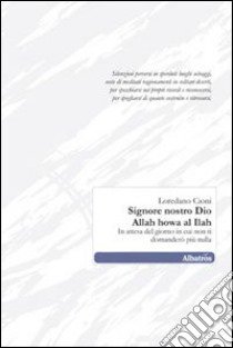 Signore nostro Dio. Allah howa al Ilah. In attesa del giorno in cui non ti domanderò più nulla libro di Cioni Loredano