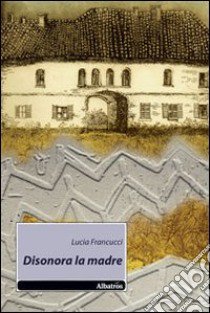 Disonora la madre libro di Francucci Lucia