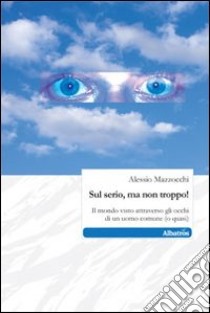 Sul serio, ma non troppo! Il mondo visto attraverso gli occhi di un uomo comune (o quasi) libro di Mazzocchi Alessio