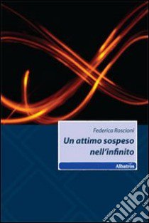 Un attimo sospeso nell'infinito libro di Roscioni Federica