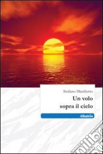 Un Volo sopra il cielo libro di Marchetto Stefano