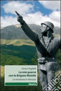 La Mia guerra con la brigata Maiella. La Resistenza in Abruzzo libro di Puglielli Enrico