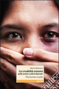 La crudeltà umana sulle orme e oltre Darwin. The human cruelty. Ediz. bilingue libro di Marzano Mario