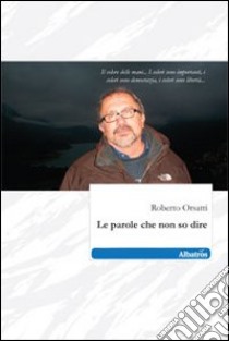 Le Parole che non so dire libro di Orsatti Roberto